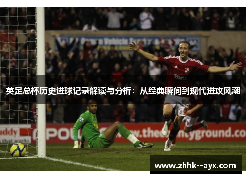 英足总杯历史进球记录解读与分析：从经典瞬间到现代进攻风潮