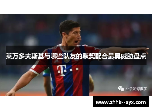 莱万多夫斯基与哪些队友的默契配合最具威胁盘点