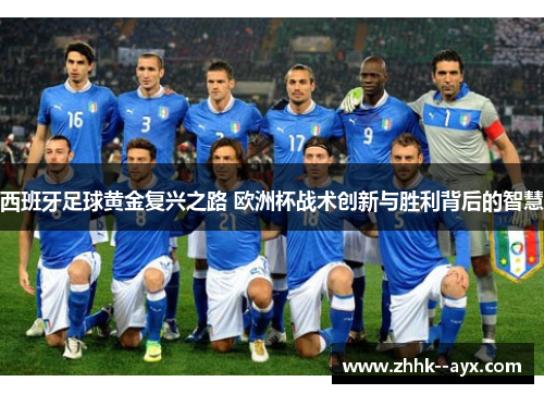 西班牙足球黄金复兴之路 欧洲杯战术创新与胜利背后的智慧