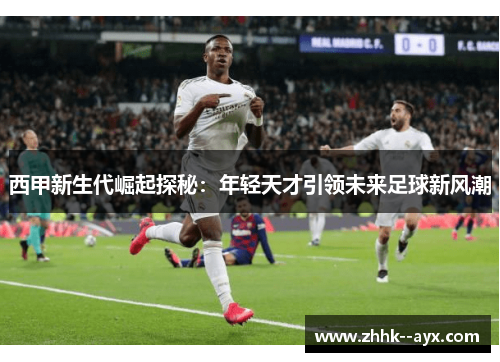 西甲新生代崛起探秘:年轻天才引领未来足球新风潮 西甲新生代崛起探秘:年轻天才引领未来足球新风潮