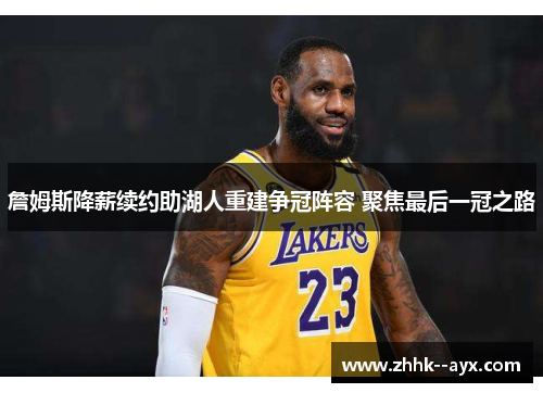 詹姆斯降薪续约助湖人重建争冠阵容 聚焦最后一冠之路