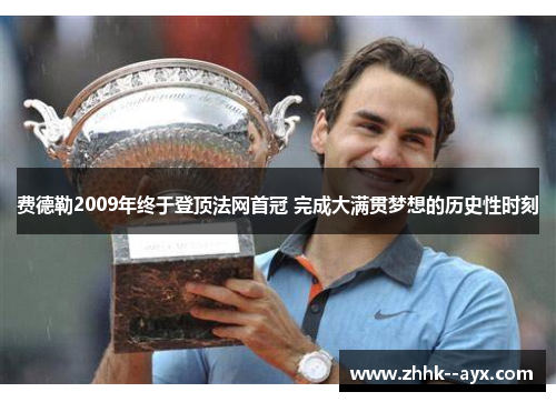 费德勒2009年终于登顶法网首冠 完成大满贯梦想的历史性时刻