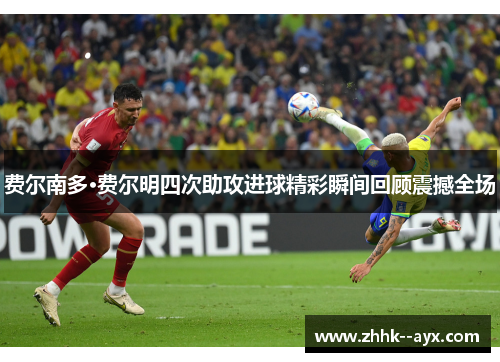 费尔南多·费尔明四次助攻进球精彩瞬间回顾震撼全场