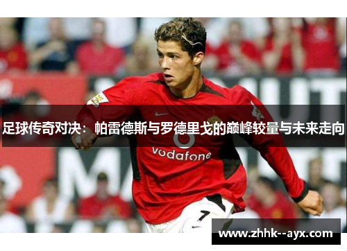 足球传奇对决：帕雷德斯与罗德里戈的巅峰较量与未来走向