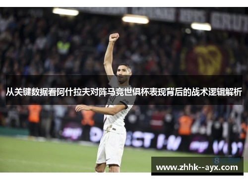 从关键数据看阿什拉夫对阵马竞世俱杯表现背后的战术逻辑解析