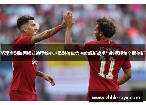 努涅斯对阵阿根廷德甲核心球员对位优势深度解析战术与数据视角全面剖析 努涅斯对阵阿根廷德甲核心球员对位优势深度解析战术与数据视角全面剖析