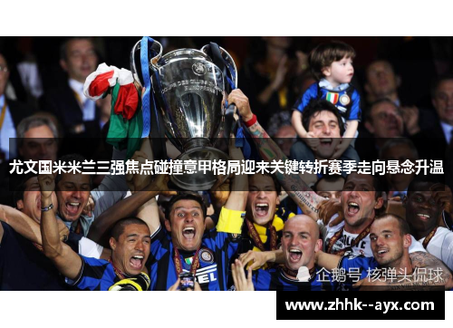 尤文国米米兰三强焦点碰撞意甲格局迎来关键转折赛季走向悬念升温