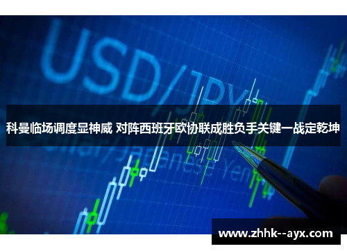 科曼临场调度显神威 对阵西班牙欧协联成胜负手关键一战定乾坤