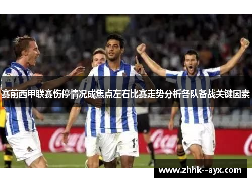 赛前西甲联赛伤停情况成焦点左右比赛走势分析各队备战关键因素 赛前西甲联赛伤停情况成焦点左右比赛走势分析各队备战关键因素