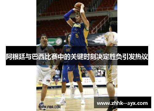 阿根廷与巴西比赛中的关键时刻决定胜负引发热议