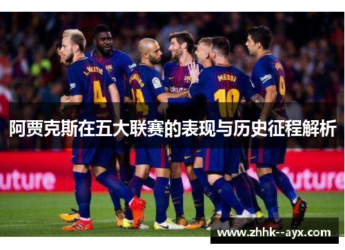 阿贾克斯在五大联赛的表现与历史征程解析
