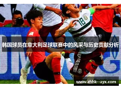 韩国球员在意大利足球联赛中的风采与历史贡献分析 韩国球员在意大利足球联赛中的风采与历史贡献分析