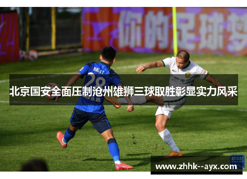 北京国安全面压制沧州雄狮三球取胜彰显实力风采 北京国安全面压制沧州雄狮三球取胜彰显实力风采