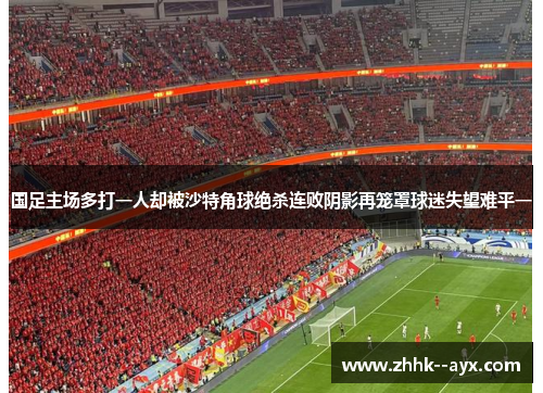 国足主场多打一人却被沙特角球绝杀连败阴影再笼罩球迷失望难平一