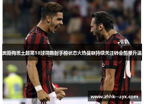 奥斯梅恩土超第18球领跑射手榜状态火热曼联持续关注转会前景升温
