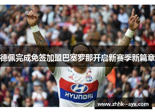 德佩完成免签加盟巴塞罗那开启新赛季新篇章