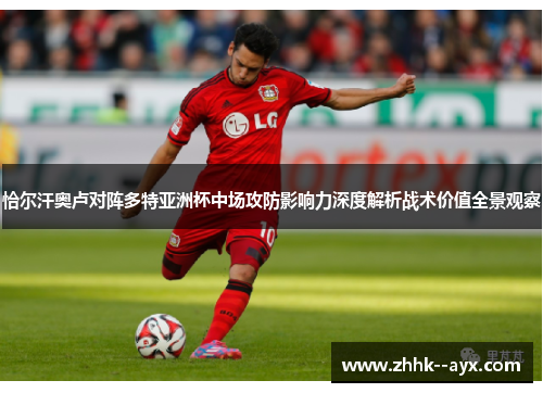 恰尔汗奥卢对阵多特亚洲杯中场攻防影响力深度解析战术价值全景观察