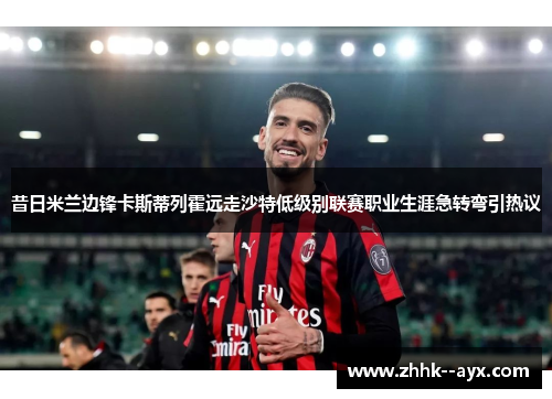 昔日米兰边锋卡斯蒂列霍远走沙特低级别联赛职业生涯急转弯引热议 昔日米兰边锋卡斯蒂列霍远走沙特低级别联赛职业生涯急转弯引热议