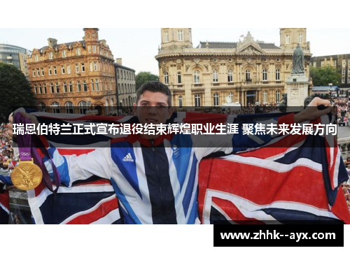 瑞恩伯特兰正式宣布退役结束辉煌职业生涯 聚焦未来发展方向