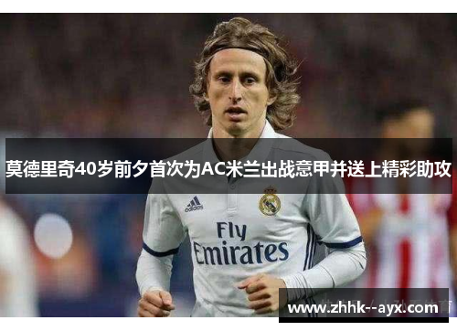 莫德里奇40岁前夕首次为AC米兰出战意甲并送上精彩助攻