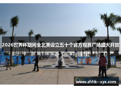 2026世界杯期间全北美设立五十个官方观赛广场盛大开放