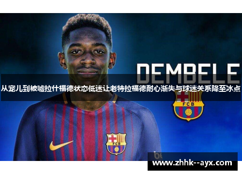 从宠儿到被嘘拉什福德状态低迷让老特拉福德耐心渐失与球迷关系降至冰点