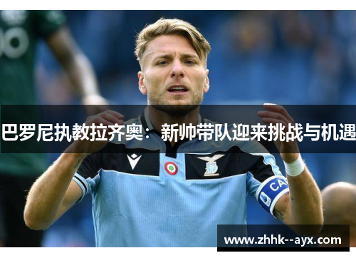 巴罗尼执教拉齐奥：新帅带队迎来挑战与机遇