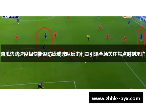 康瓜边路速度极快撕裂防线成球队反击利器引爆全场关注焦点时刻来临