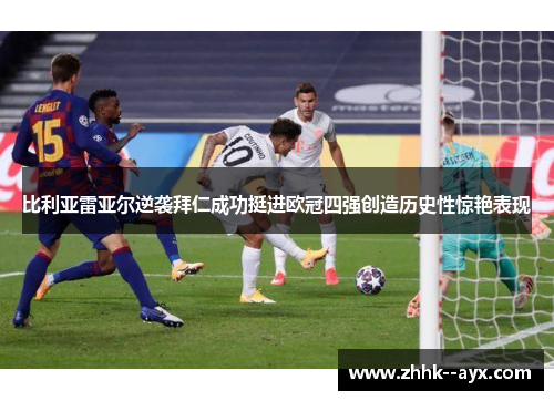 比利亚雷亚尔逆袭拜仁成功挺进欧冠四强创造历史性惊艳表现
