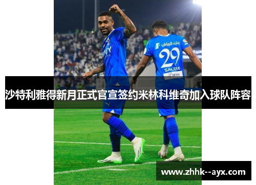 沙特利雅得新月正式官宣签约米林科维奇加入球队阵容