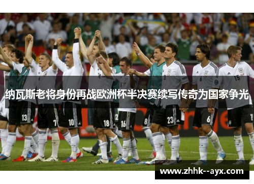 纳瓦斯老将身份再战欧洲杯半决赛续写传奇为国家争光