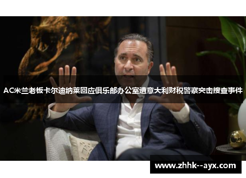 AC米兰老板卡尔迪纳莱回应俱乐部办公室遭意大利财税警察突击搜查事件 AC米兰老板卡尔迪纳莱回应俱乐部办公室遭意大利财税警察突击搜查事件