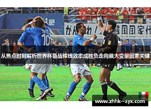 从焦点时刻解析世界杯备战锋线效率成胜负走向最大变量因素关键 从焦点时刻解析世界杯备战锋线效率成胜负走向最大变量因素关键