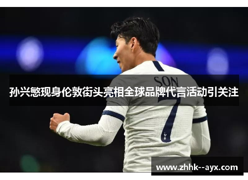 孙兴慜现身伦敦街头亮相全球品牌代言活动引关注