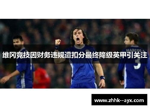 维冈竞技因财务违规遭扣分最终降级英甲引关注 维冈竞技因财务违规遭扣分最终降级英甲引关注